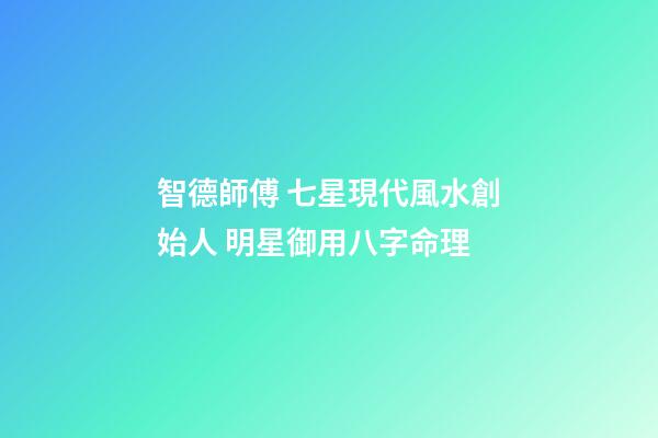 智德師傅 七星現代風水創始人 明星御用八字命理